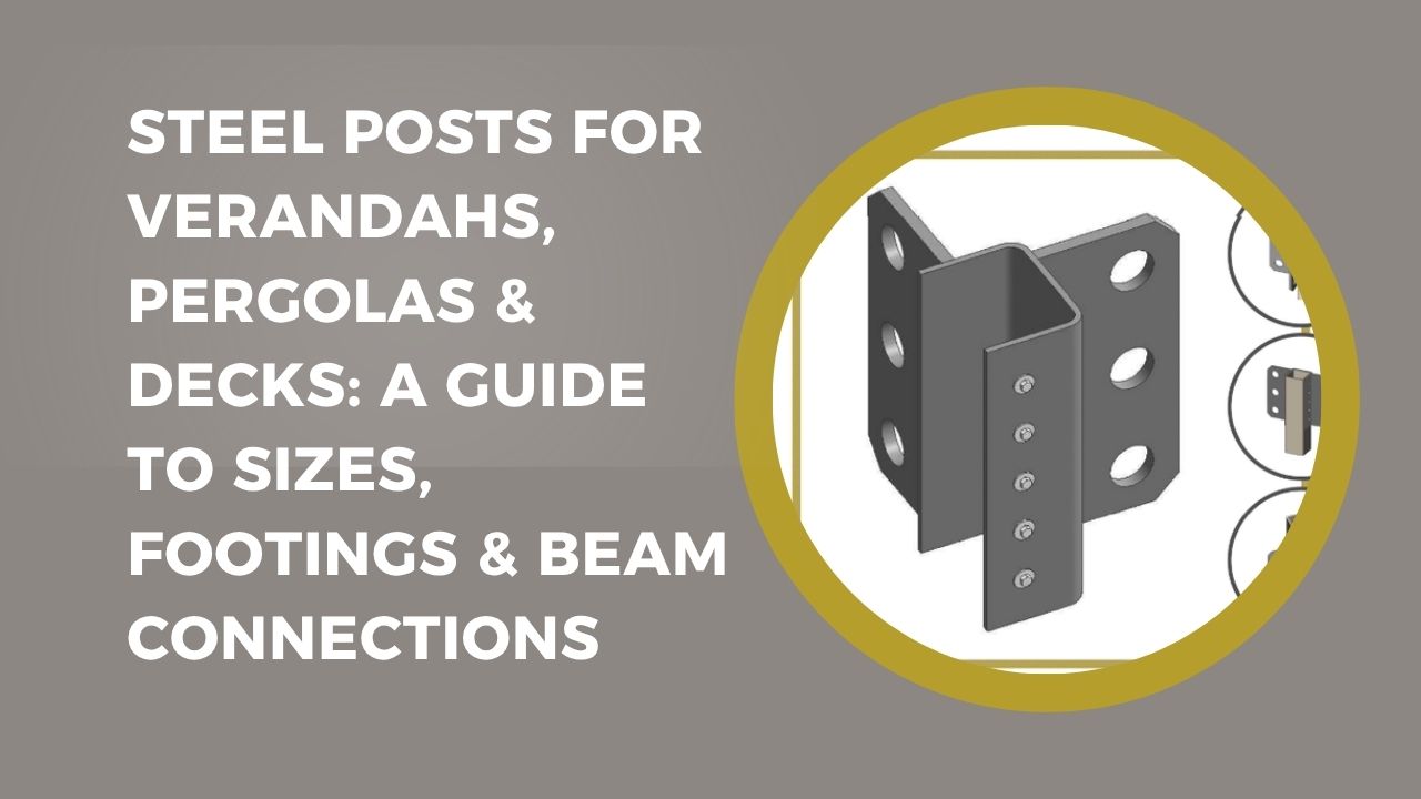 Steel Posts for Verandahs, Pergolas & Decks: A Guide to Sizes, Footings & Beam Connections